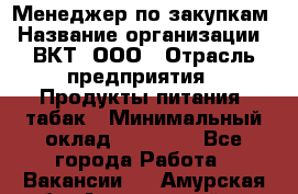 Менеджер по закупкам › Название организации ­ ВКТ, ООО › Отрасль предприятия ­ Продукты питания, табак › Минимальный оклад ­ 25 000 - Все города Работа » Вакансии   . Амурская обл.,Архаринский р-н